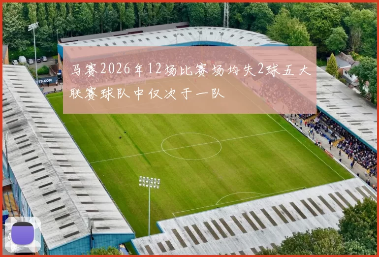 马赛2026年12场比赛场均失2球五大联赛球队中仅次于一队