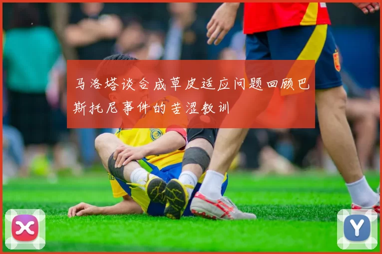 马洛塔谈合成草皮适应问题回顾巴斯托尼事件的苦涩教训