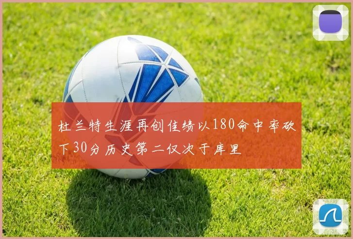 杜兰特生涯再创佳绩以180命中率砍下30分历史第二仅次于库里