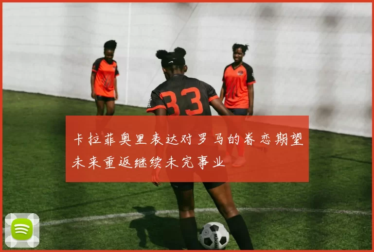 卡拉菲奥里表达对罗马的眷恋期望未来重返继续未完事业