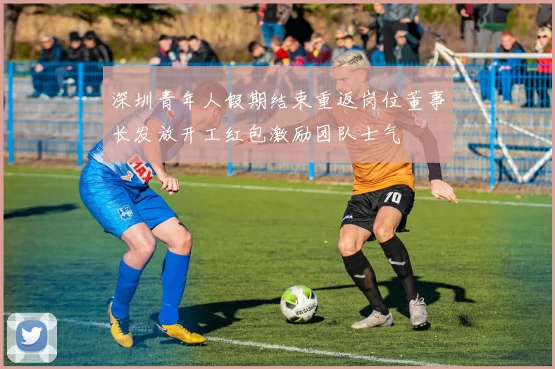 深圳青年人假期结束重返岗位董事长发放开工红包激励团队士气