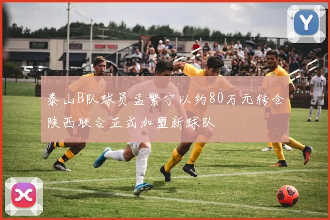 泰山B队球员孟繁宁以约80万元转会陕西联合正式加盟新球队