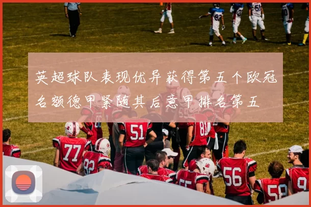 英超球队表现优异获得第五个欧冠名额德甲紧随其后意甲排名第五