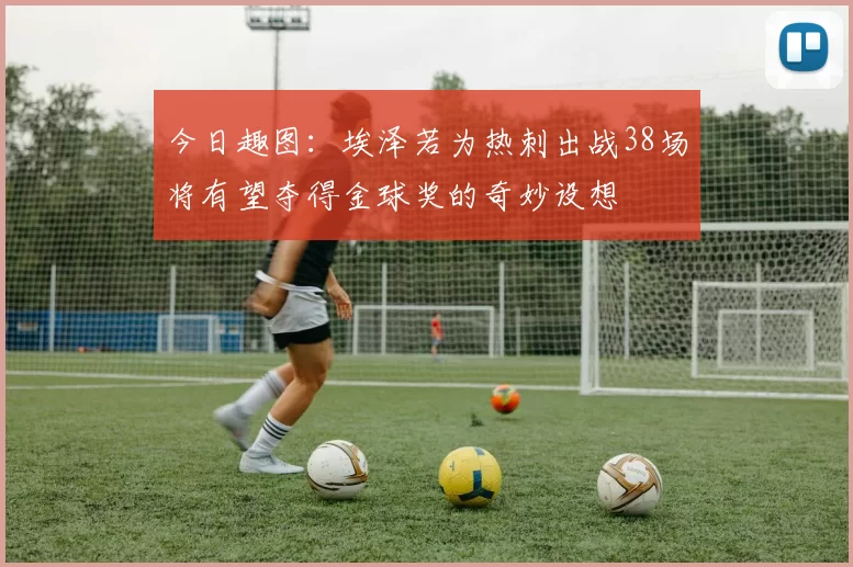 今日趣图：埃泽若为热刺出战38场将有望夺得金球奖的奇妙设想