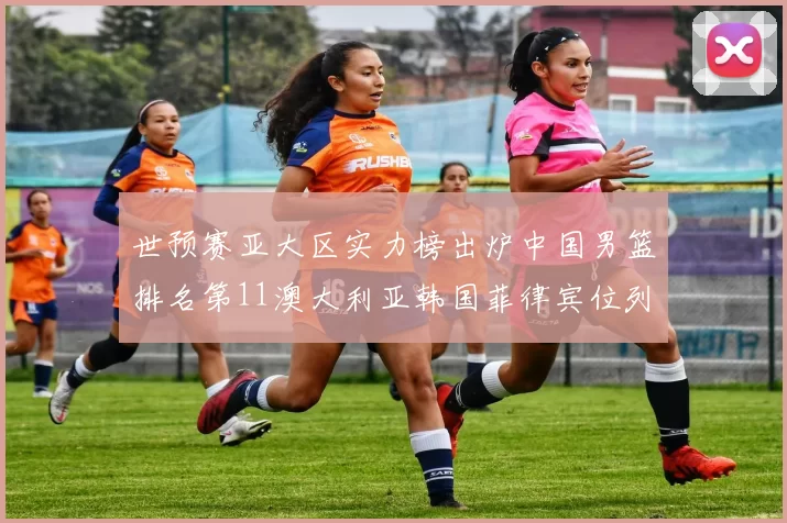 世预赛亚大区实力榜出炉中国男篮排名第11澳大利亚韩国菲律宾位列前三