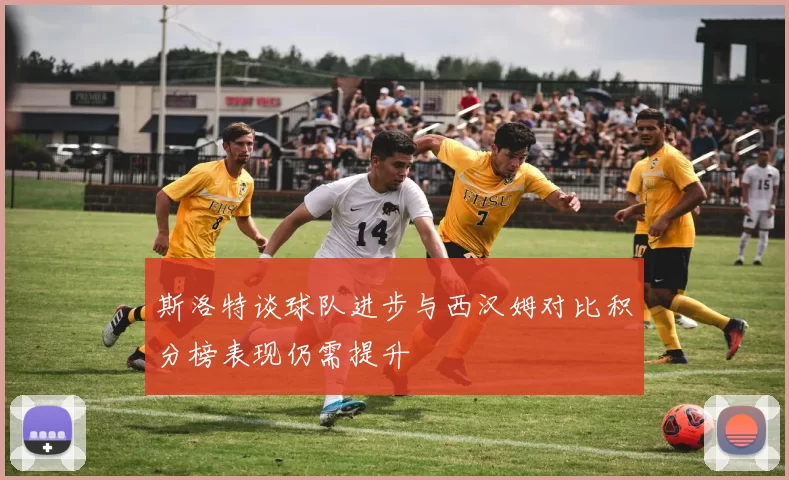 斯洛特谈球队进步与西汉姆对比积分榜表现仍需提升