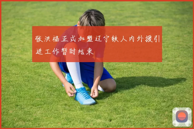 张洪福正式加盟辽宁铁人内外援引进工作暂时结束