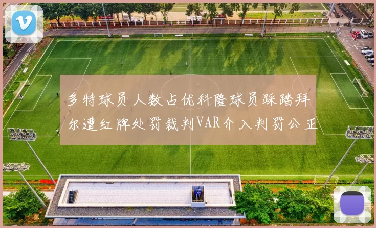 多特球员人数占优科隆球员踩踏拜尔遭红牌处罚裁判VAR介入判罚公正