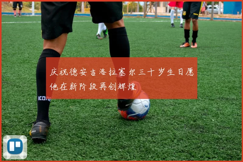 庆祝德安吉洛拉塞尔三十岁生日愿他在新阶段再创辉煌