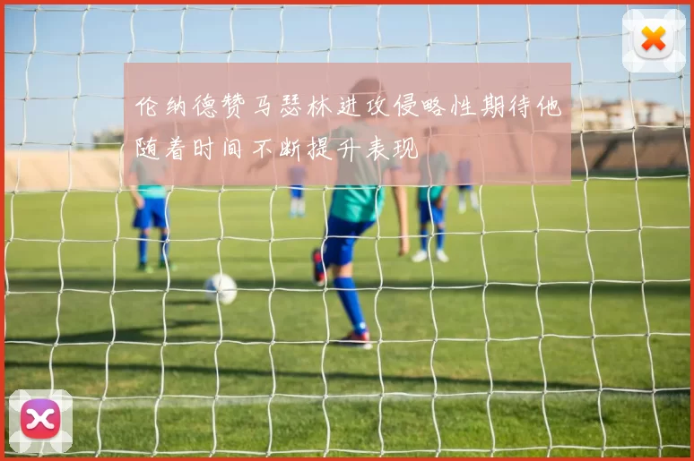 伦纳德赞马瑟林进攻侵略性期待他随着时间不断提升表现